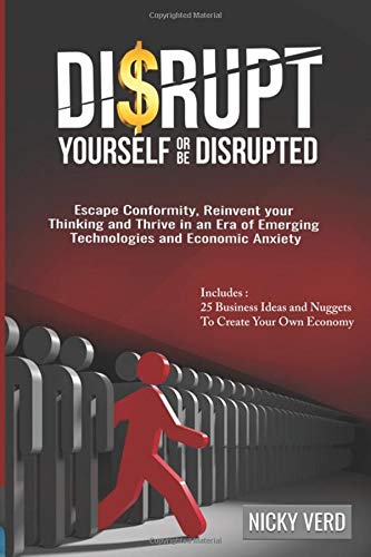 Disrupt Yourself Or Be Disrupted: Escape Conformity, Reinvent Your Thinking and Thrive in an Era of Emerging Technologies and Economic Anxiety