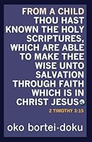 From a Child Thou Hast Known the Holy Scriptures Which are Able to Make thee Wise unto Salvation through Christ Jesus: 2 Timothy 3:15 B0CVX7J8QC Book Cover