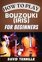 HOW TO PLAY BOUZOUKI (IRISH) FOR BEGINNERS: A Step-by-Step Guide to Mastering the Irish Bouzouki: Essential Techniques and Songs for Beginners B0DF3M65T6 Book Cover