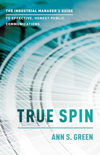 True Spin: The Industrial Manager's Guide To Effective, Honest Public Communication