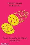 SUNDAY ROAST PERFECTION: Classic Recipes for the Ultimate British Feast (English Edition)