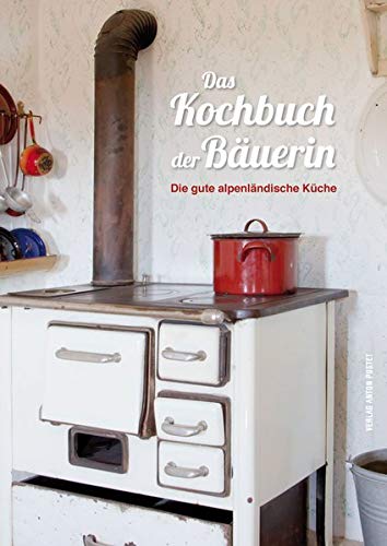 Das Kochbuch der Bäuerin: Die gute alpenländische Küche Das Kochbuch der Bäuerin: Die gute alpenländische Küche