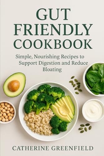 GUT FRIENDLY COOKBOOK: SIMPLE NOURISHING RECIPES TO SUPPORT DIGESTION AND REDUCE BLOATING