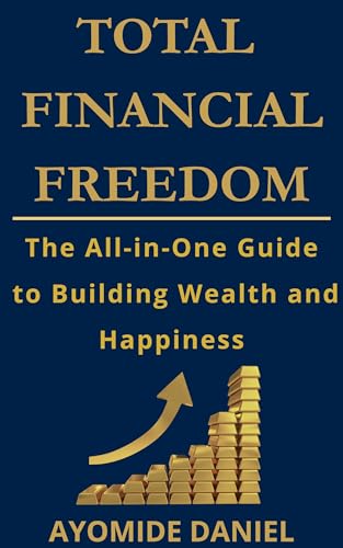 Total Financial Freedom: The All-in-One Guide to Building Wealth and Happiness - For Individuals, Couple, and Families