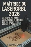  MAÎTRISE DU LASERGRBL 2026: Lasers CNC et à Diode : Outils, Réglages et Techniques pour une Gravure et une Découpe de Précision