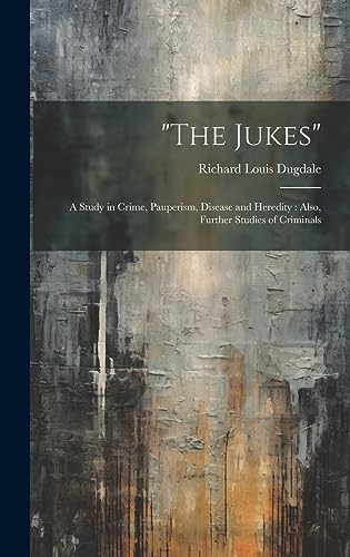"The Jukes": A Study in Crime, Pauperism, Disease and Heredity: Also, Further Studies of Criminals