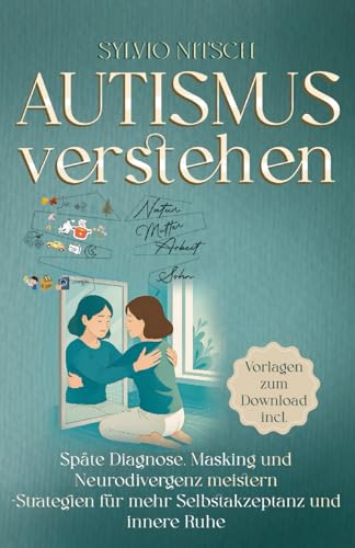 Autismus verstehen – Der Ratgeber für Erwachsene: Späte Diagnose, Masking und Neurodivergenz meistern – Strategien für mehr Selbstakzeptanz und innere Ruhe