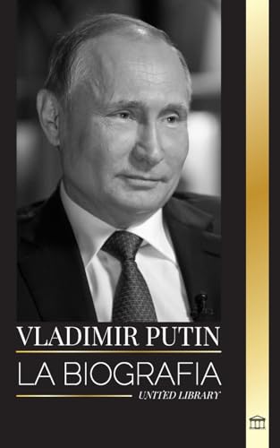 Vladímir Putin: La biografía del Zar de Rusia, su ascenso al Kremlin, la guerra y Occidente (Politica)