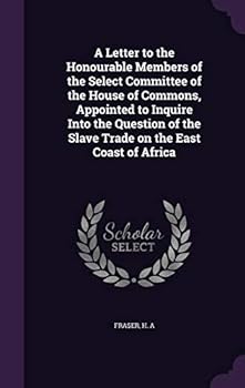 Hardcover A Letter to the Honourable Members of the Select Committee of the House of Commons, Appointed to Inquire Into the Question of the Slave Trade on the E Book