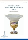 Die Königliche Porzellan-Manufaktur Berlin: Eine Kulturgeschichte