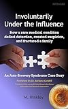 Involuntarily Under the Influence: How a rare medical condition defied detection, created suspicion, and fractured a family