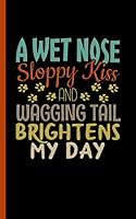 Cute Dog Lover Journal Notebook - A Wet Nose, Sloppy Kiss and Wagging Tail Brightens My Day: Puppy Quote, Small DIY Blank Lined Writing Note Book 1071141902 Book Cover