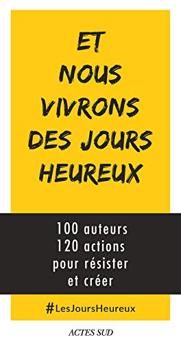 Et nous vivrons des jours heureux : 100 auteurs, 120 actions immédiates pour résister et créer