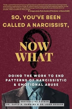 So, You've Been Called A Narcissist, Now What?: Doing the Work To End Patterns of Narcissistic and Emotional Abuse