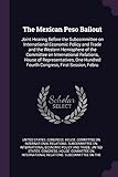  The Mexican Peso Bailout: Joint Hearing Before the Subcommittee on International Economic Policy and Trade and the Western Hemisphere of the Committee ... Hundred Fourth Congress, First Session, Febru