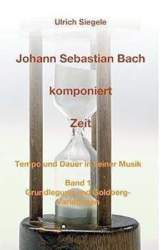 Hardcover Johann Sebastian Bach komponiert Zeit: Tempo und Dauer in seiner Musik, Band 1: Grundlegung und Goldberg-Variationen [German] Book