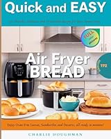 Quick and Easy Air Fryer Bread: 172 Healthy, Delicious, and Irresistible Recipes for Busy Home Cooks. Enjoy Oven-Free Loaves, Sandwiches and Desserts, All Ready in Minutes! B0F5Q64DJP Book Cover