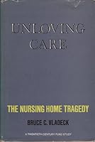 Unloving Care: The Nursing Home Tragedy 0465088813 Book Cover