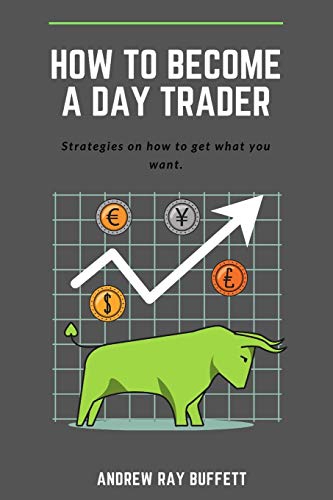 How To Become A Day Trader: Strategies On How To Get What You Want. A Day Trade Start Guide For A Successful Day Trader Learn How Day Trade For A Livi