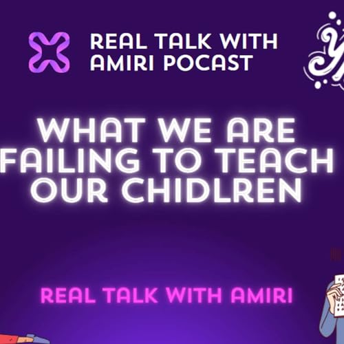 What are we failing to teach our children? Real Talk With Amiri Podcast