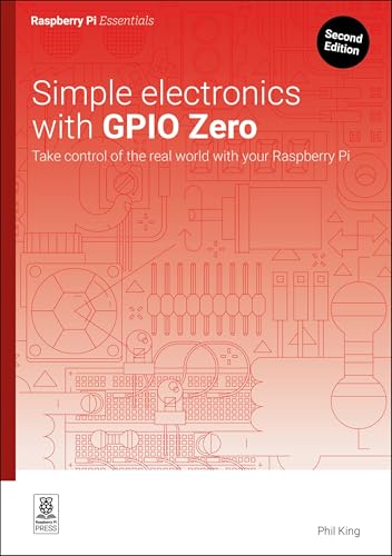 Simple electronics with GPIO Zero: Take control of the real world with your Raspberry Pi (Essentials)