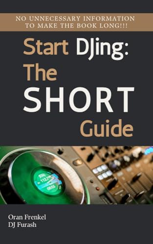 Start DJing: The Short Guide to Becoming a DJ: Your Quick Start Guide to DJ Equipment, Music & Live...