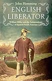 English Liberator: William Miller and the Independence of Spanish South America