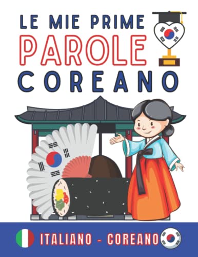 Le mie prime parole in coreano: (Italiano-Coreano), Impara il coreano per adulti e bambini, Coreano per tutti, Coreano per principiant