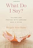 What Do I Say?: Talking and Praying with Someone Who Is Dying