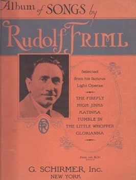 Album of Songs By Rudolf Friml Selected From His Famous Light Operas The Firefly, High Jinks, Katinka, Tumble In, The Little Whopper. and Glorianna. Voice and Piano.