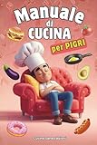 MANUALE DI CUCINA PER PIGRI: 101 ricette veloci, facili e irresistibilmente ironiche: mangiare bene senza muovere un dito, Il ricettario perfetto per chi non ha tempo (né voglia) di cucinare, piatti