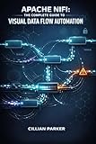 APACHE NIFI: THE COMPLETE GUIDE TO VISUAL DATA FLOW AUTOMATION: Build Low-Code ETL Pipelines with Drag and-Drop Interface, Data Provenance, and Real-Time Processing
