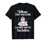 Unicorn Whew That Was Close I Almost Had To Socialize T-Shirt