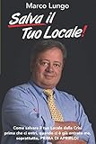  Salva Il Tuo Locale!: Come salvare il tuo Locale dalla Crisi prima che ci entri, quando ci è già entrato ma, soprattutto, PRIMA DI APRIRLO!