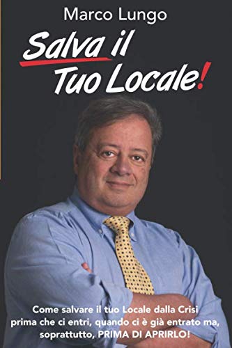 Salva Il Tuo Locale!: Come salvare il tuo Locale dalla Crisi prima che ci entri, quando ci è già entrato ma, soprattutto, PRIMA DI APRIRLO!