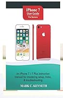 iPhone 7 User Guide For Seniors: An iPhone 8/8 Plus instruction manual for mastering setup, tricks & troubleshooting B08DC1ZC59 Book Cover