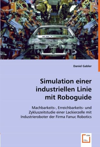 Simulation einer industriellen Linie mit Roboguide: Machbarkeits-, Erreichbarkeits- und Zykluszeitstudie einer Lackierzelle mit Industrieroboter der