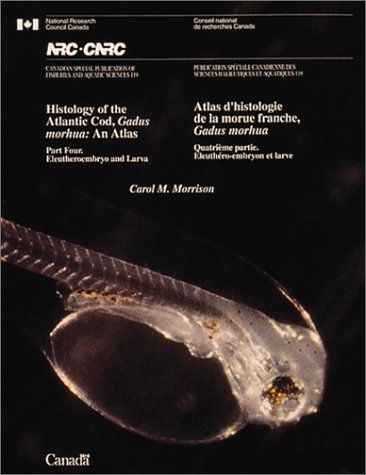 Histology of the Atlantic Cod, Gadus Morhua: An Atlas Eleutheroembryo & Larvae: Eleutheroembryo and Larvae (Canadian Special Publication of Fisheries & Aquatic Sciences, Band 119)