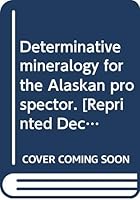 Determinative mineralogy for the Alaskan prospector. [Reprinted Dec. 1956] B0007HIWDI Book Cover