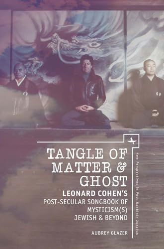 Tangle of Matter & Ghost: Leonard Cohen s Post-Secular Songbook of Mysticisms Jewish & Beyond
