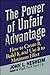 The Power of Unfair Advantage: How to Create It, Build it, and Use It to Maximum