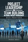 Project Leadership and Team Building in Global Project Management: Best Practices