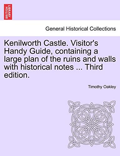Kenilworth Castle. Visitor's Handy Guide, Containing a Large Plan of the Ruins and Walls with Historical Notes ... Third Edition.