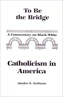 To Be the Bridge: A Commentary on Black/White Catholicism in America 0938232487 Book Cover