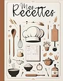 Mes Recettes: Cahier de cuisine à compléter avec 100 fiches détaillées,...