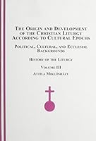 The Origin and Development of the Christian Liturgy According to Cultural Epochs: Political, Cultural, and Ecclesial Backgrounds: The History of the L 0773457097 Book Cover