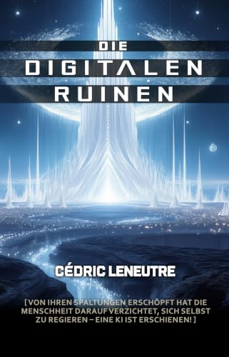 DIE DIGITALEN RUINEN: Von ihren Spaltungen erschöpft hat die Menschheit darauf verzichtet, sich selbst zu regieren – eine KI ist erschienen !