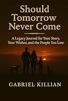 Should Tomorrow Never Come: A Legacy Journal for Your Story, Your Wishes, and the People You Love B0F5X88Y95 Book Cover