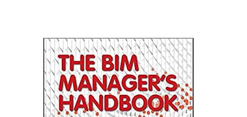 The Bim Manager's Handbook: Guidance for Professionals in Architecture, Engineering, and Constructi