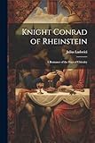  Knight Conrad of Rheinstein: A Romance of the Days of Chivalry